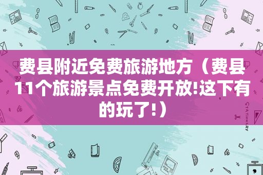 费县附近免费旅游地方（费县11个旅游景点免费开放!这下有的玩了!）
