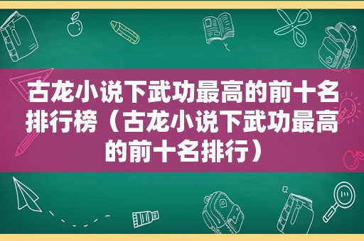 古龙小说下武功最高的前十名排行榜（古龙小说下武功最高的前十名排行）