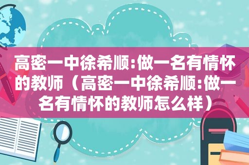 高密一中徐希顺:做一名有情怀的教师（高密一中徐希顺:做一名有情怀的教师怎么样）