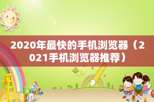 2020年最快的手机浏览器（2021手机浏览器推荐）