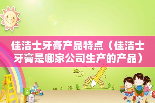 佳洁士牙膏产品特点（佳洁士牙膏是哪家公司生产的产品）