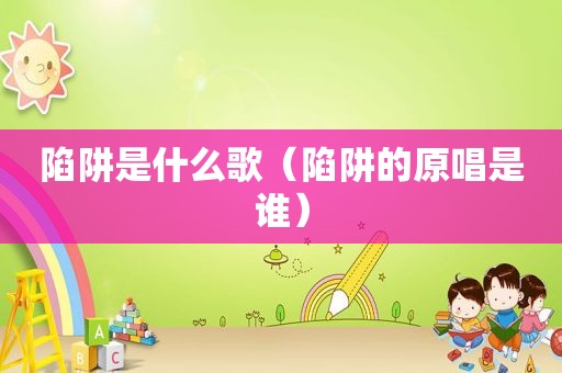 陷阱是什么歌（陷阱的原唱是谁）