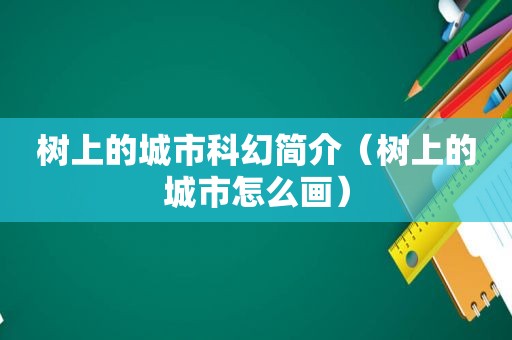 树上的城市科幻简介（树上的城市怎么画）