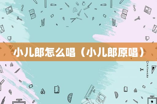 小儿郎怎么唱（小儿郎原唱）
