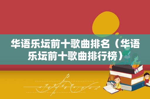 华语乐坛前十歌曲排名（华语乐坛前十歌曲排行榜）