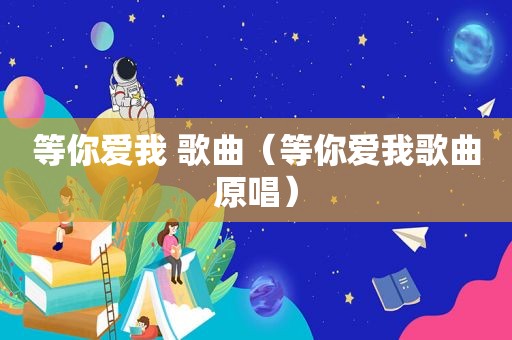 等你爱我 歌曲（等你爱我歌曲原唱）