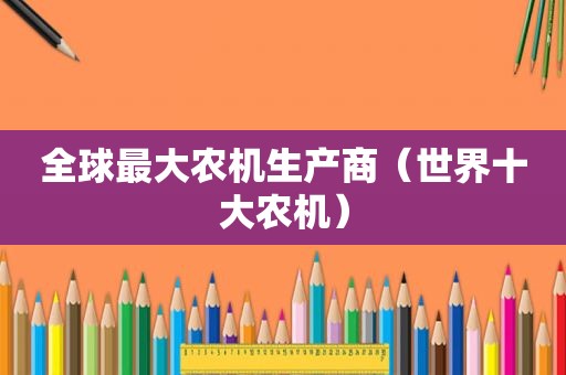 全球最大农机生产商（世界十大农机）