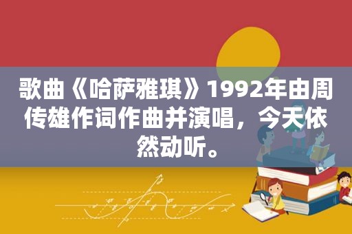 歌曲《哈萨雅琪》1992年由周传雄作词作曲并演唱，今天依然动听。