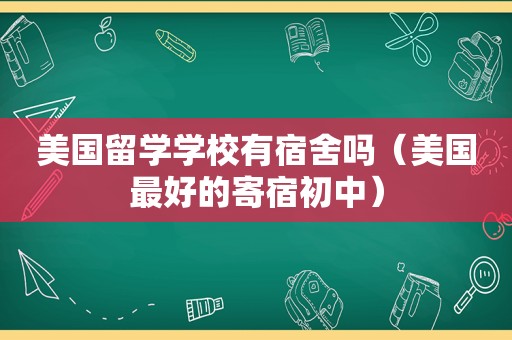 美国留学学校有宿舍吗（美国最好的寄宿初中）
