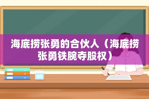 海底捞张勇的合伙人（海底捞张勇铁腕夺股权）
