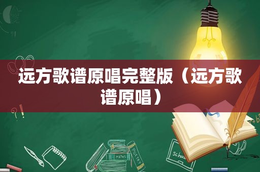 远方歌谱原唱完整版（远方歌谱原唱）