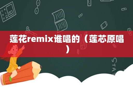 莲花remix谁唱的（莲芯原唱）