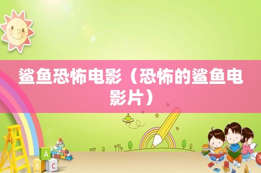 鲨鱼恐怖电影（恐怖的鲨鱼电影片）