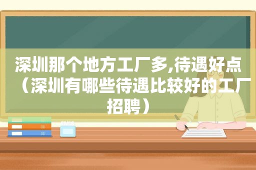 深圳那个地方工厂多,待遇好点（深圳有哪些待遇比较好的工厂招聘）