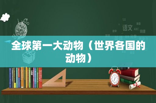 全球第一大动物（世界各国的动物）
