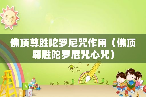 佛顶尊胜陀罗尼咒作用（佛顶尊胜陀罗尼咒心咒）
