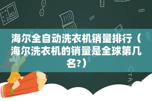 海尔全自动洗衣机销量排行（海尔洗衣机的销量是全球第几名?）