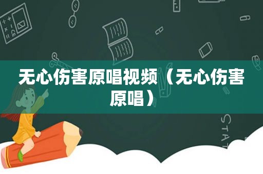 无心伤害原唱视频（无心伤害原唱）