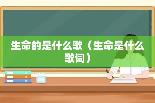 生命的是什么歌（生命是什么歌词）