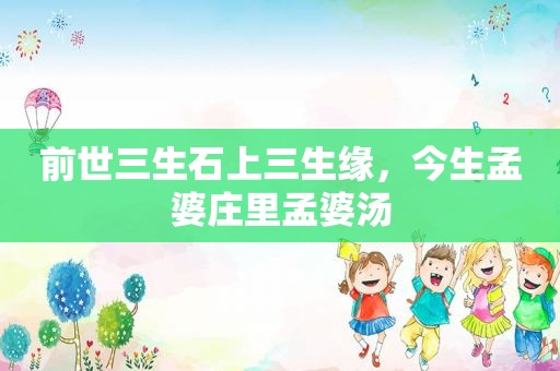 前世三生石上三生缘，今生孟婆庄里孟婆汤