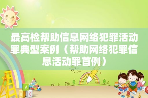 最高检帮助信息网络犯罪活动罪典型案例（帮助网络犯罪信息活动罪首例）
