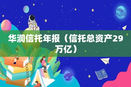 华润信托年报（信托总资产29万亿）