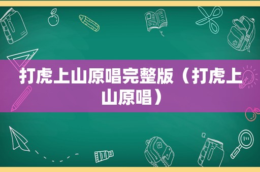 打虎上山原唱完整版（打虎上山原唱）