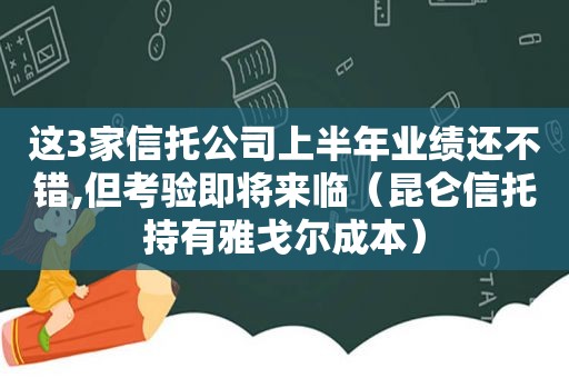 这3家信托公司上半年业绩还不错,但考验即将来临（昆仑信托持有雅戈尔成本）