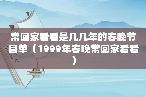 常回家看看是几几年的春晚节目单（1999年春晚常回家看看）
