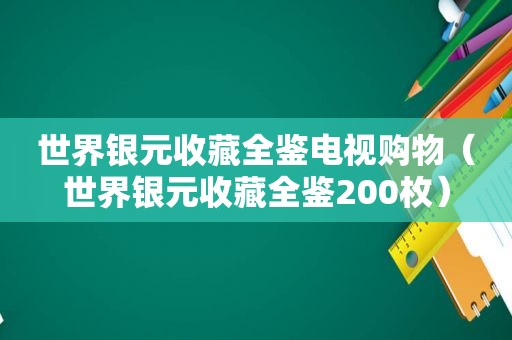 世界银元收藏全鉴电视购物（世界银元收藏全鉴200枚）