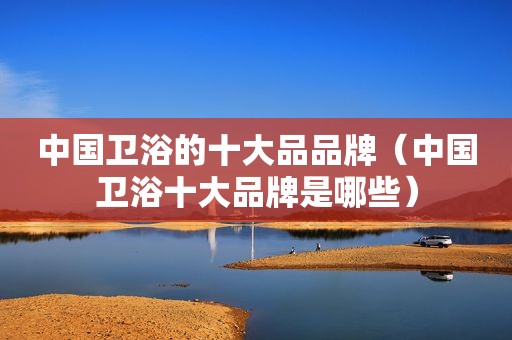 中国卫浴的十大品品牌（中国卫浴十大品牌是哪些）