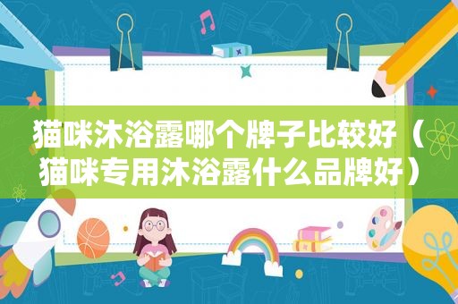 猫咪沐浴露哪个牌子比较好（猫咪专用沐浴露什么品牌好）