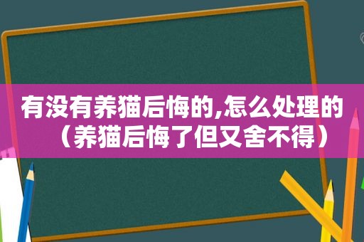 有没有养猫后悔的,怎么处理的（养猫后悔了但又舍不得）
