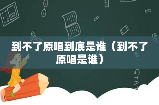 到不了原唱到底是谁（到不了原唱是谁）