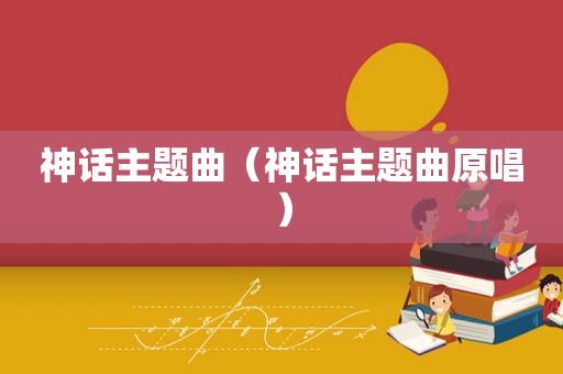神话主题曲（神话主题曲原唱）