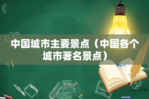 中国城市主要景点（中国各个城市著名景点）