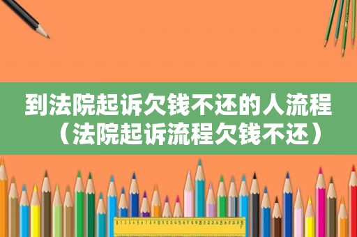 到法院起诉欠钱不还的人流程（法院起诉流程欠钱不还）