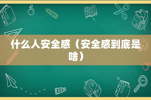 什么人安全感（安全感到底是啥）