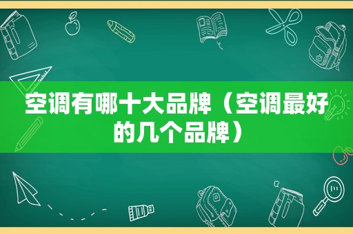 空调有哪十大品牌（空调最好的几个品牌）