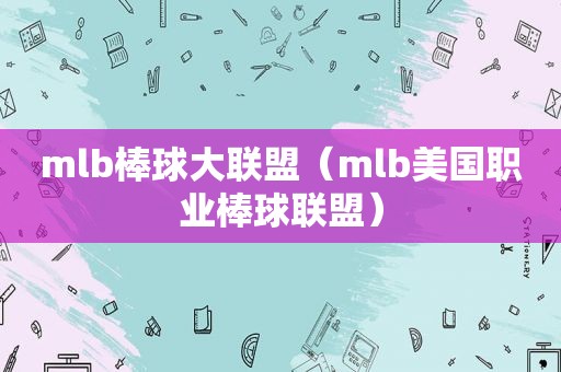mlb棒球大联盟（mlb美国职业棒球联盟）