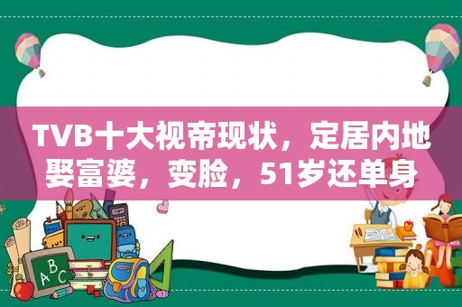 TVB十大视帝现状，定居内地娶富婆，变脸，51岁还单身