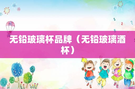 无铅玻璃杯品牌（无铅玻璃酒杯）