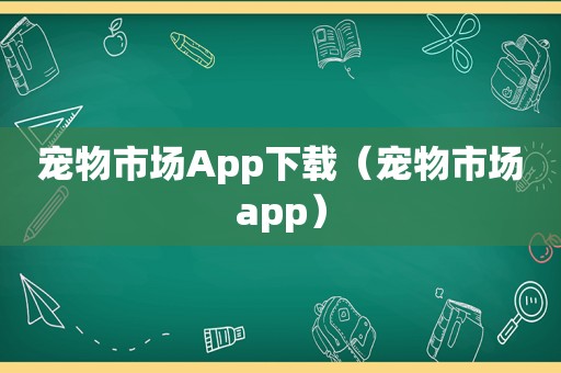 宠物市场App下载（宠物市场app）
