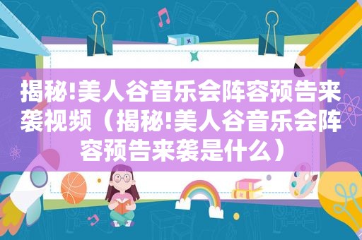 揭秘!美人谷音乐会阵容预告来袭视频（揭秘!美人谷音乐会阵容预告来袭是什么）