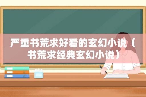 严重书荒求好看的玄幻小说（书荒求经典玄幻小说）