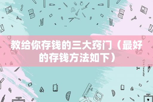 教给你存钱的三大窍门（最好的存钱方法如下）