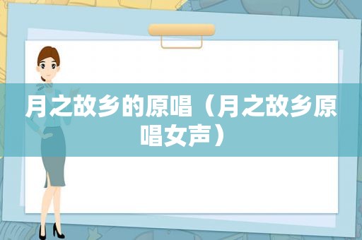 月之故乡的原唱（月之故乡原唱女声）