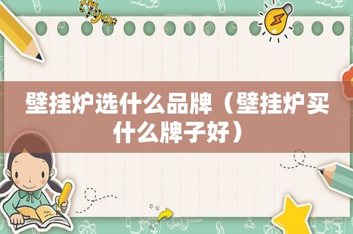 壁挂炉选什么品牌（壁挂炉买什么牌子好）