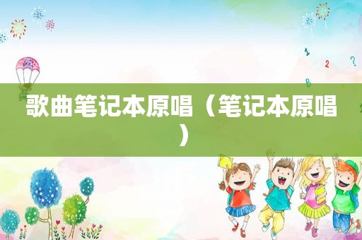 歌曲笔记本原唱（笔记本原唱）