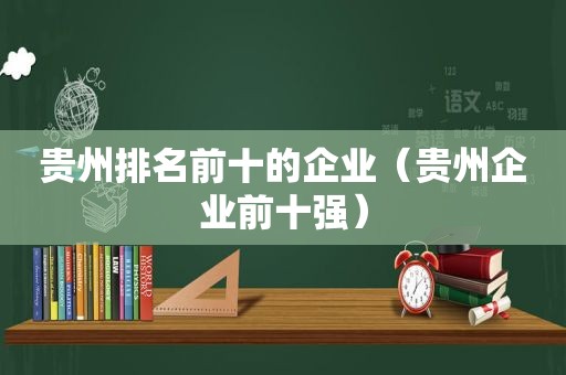 贵州排名前十的企业（贵州企业前十强）